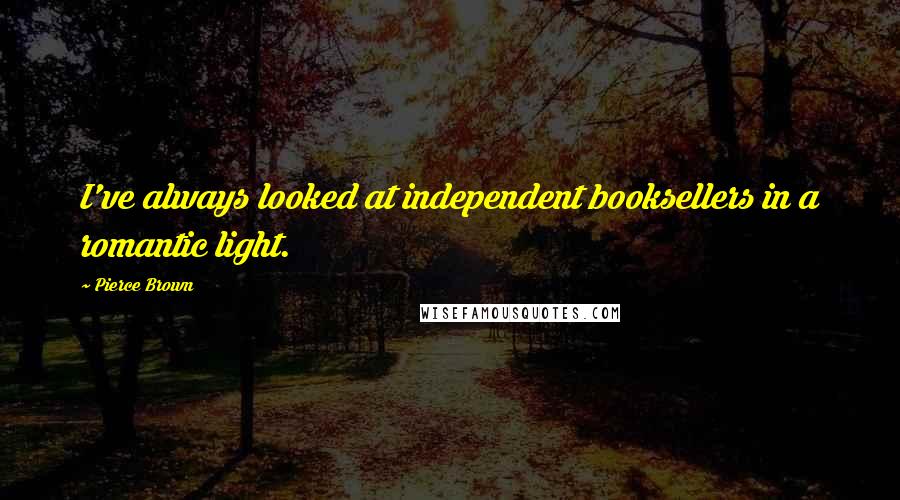 Pierce Brown Quotes: I've always looked at independent booksellers in a romantic light.