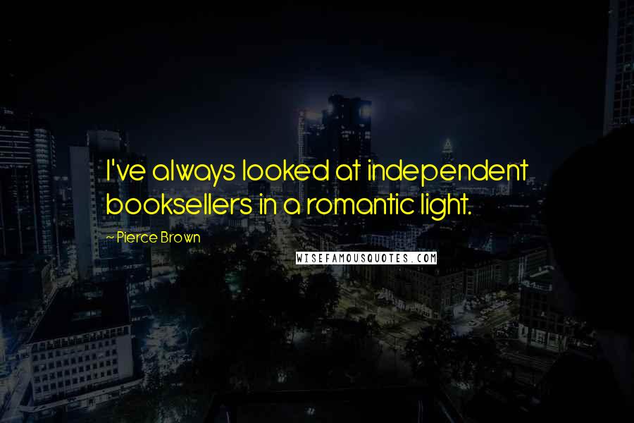 Pierce Brown Quotes: I've always looked at independent booksellers in a romantic light.