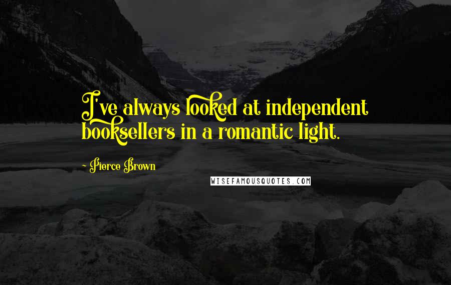 Pierce Brown Quotes: I've always looked at independent booksellers in a romantic light.