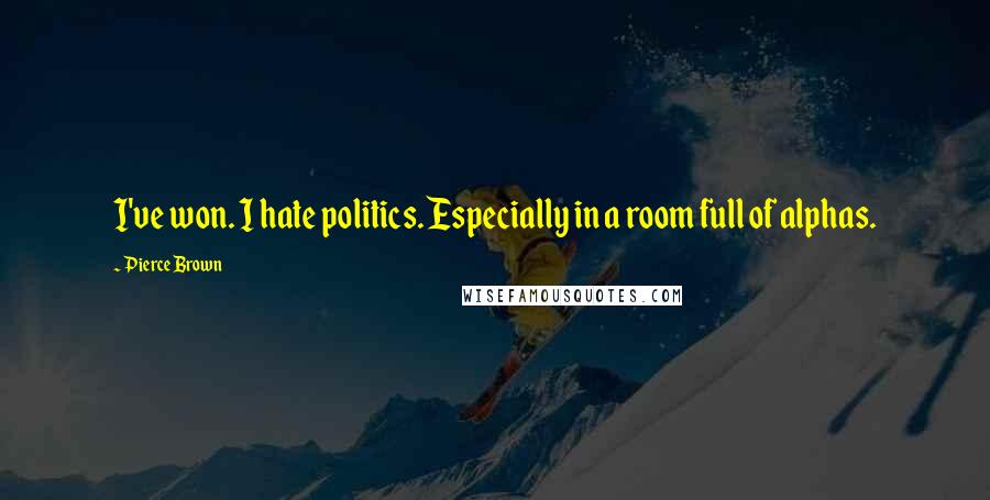Pierce Brown Quotes: I've won. I hate politics. Especially in a room full of alphas.