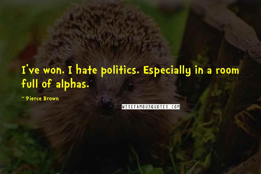 Pierce Brown Quotes: I've won. I hate politics. Especially in a room full of alphas.