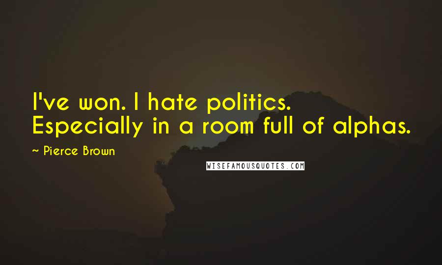 Pierce Brown Quotes: I've won. I hate politics. Especially in a room full of alphas.