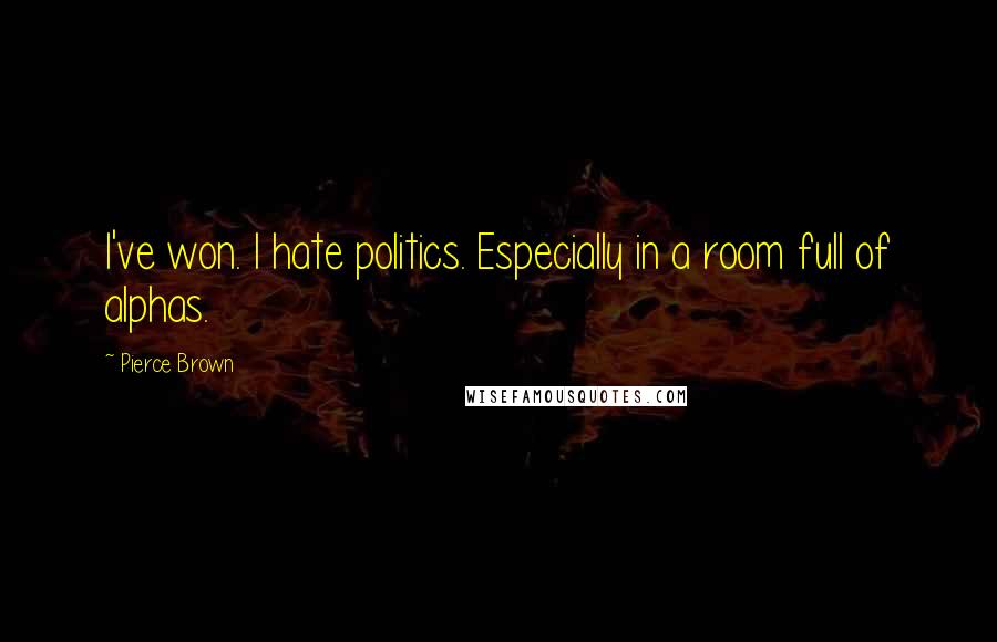 Pierce Brown Quotes: I've won. I hate politics. Especially in a room full of alphas.
