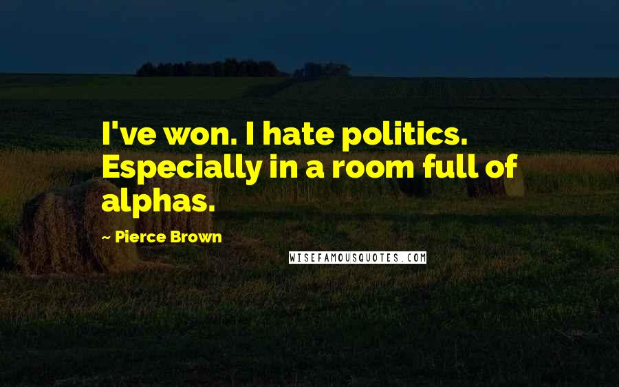 Pierce Brown Quotes: I've won. I hate politics. Especially in a room full of alphas.