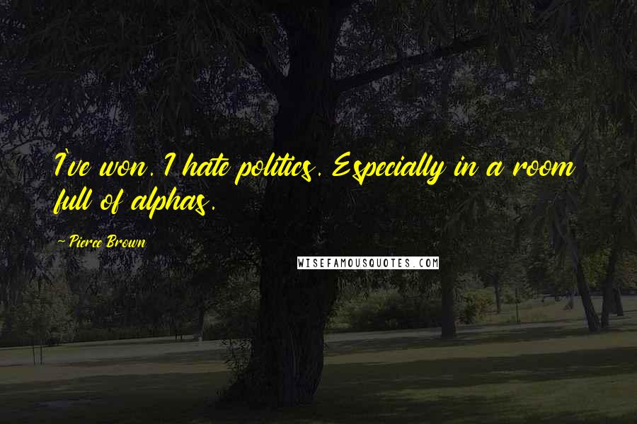 Pierce Brown Quotes: I've won. I hate politics. Especially in a room full of alphas.