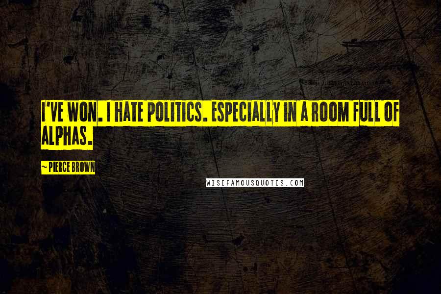Pierce Brown Quotes: I've won. I hate politics. Especially in a room full of alphas.