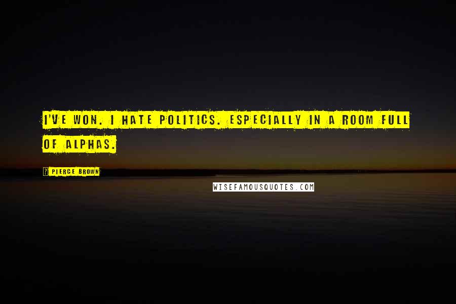 Pierce Brown Quotes: I've won. I hate politics. Especially in a room full of alphas.