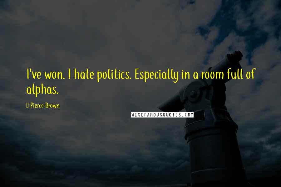 Pierce Brown Quotes: I've won. I hate politics. Especially in a room full of alphas.
