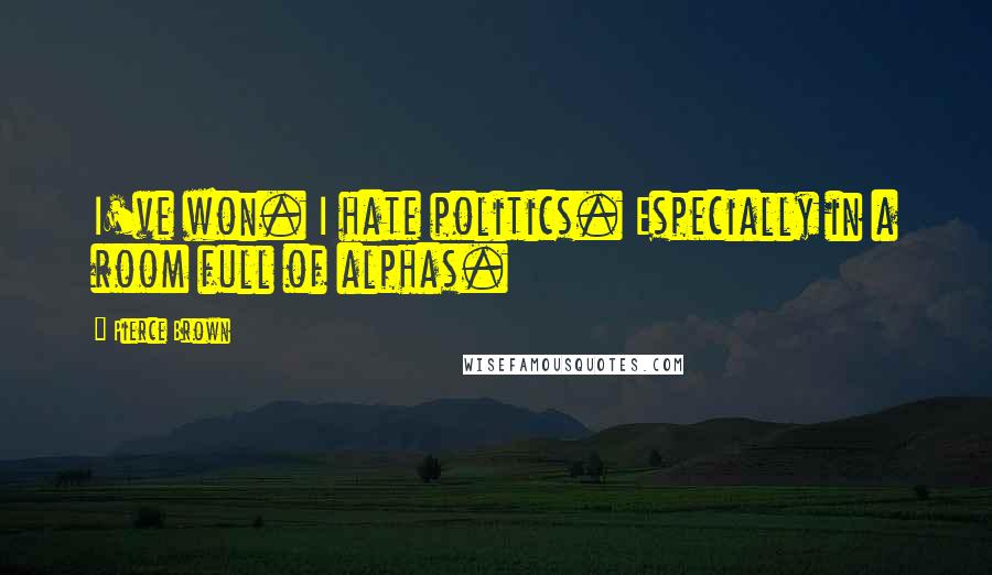 Pierce Brown Quotes: I've won. I hate politics. Especially in a room full of alphas.