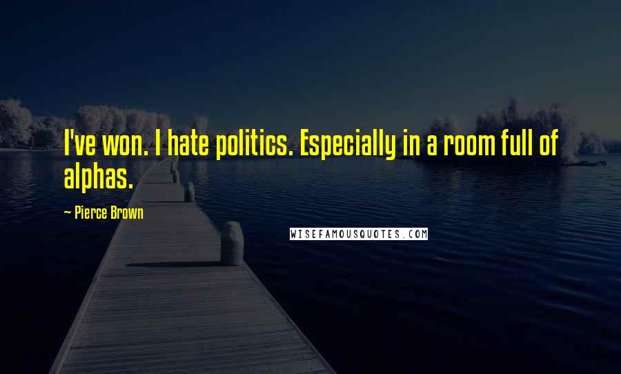 Pierce Brown Quotes: I've won. I hate politics. Especially in a room full of alphas.
