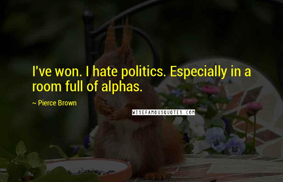 Pierce Brown Quotes: I've won. I hate politics. Especially in a room full of alphas.