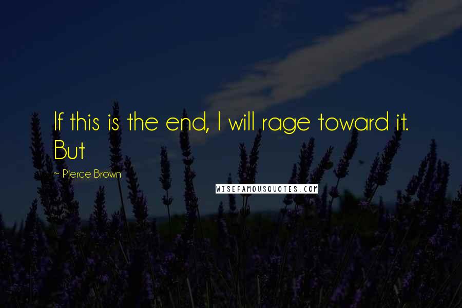Pierce Brown Quotes: If this is the end, I will rage toward it. But