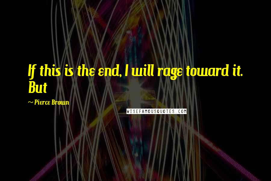 Pierce Brown Quotes: If this is the end, I will rage toward it. But