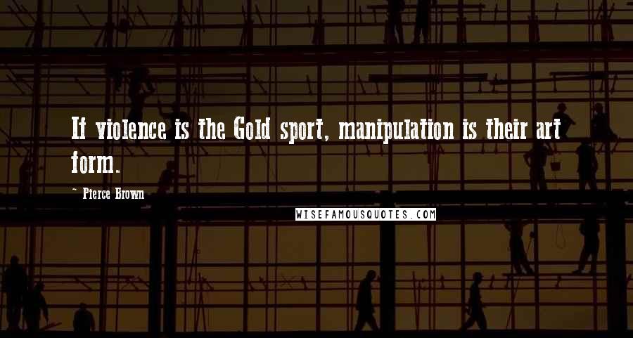 Pierce Brown Quotes: If violence is the Gold sport, manipulation is their art form.