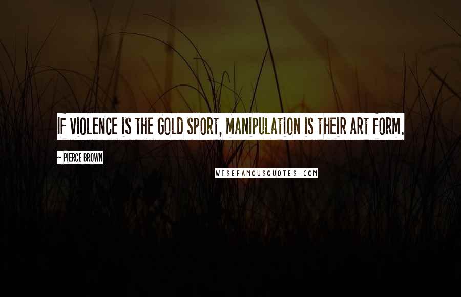 Pierce Brown Quotes: If violence is the Gold sport, manipulation is their art form.