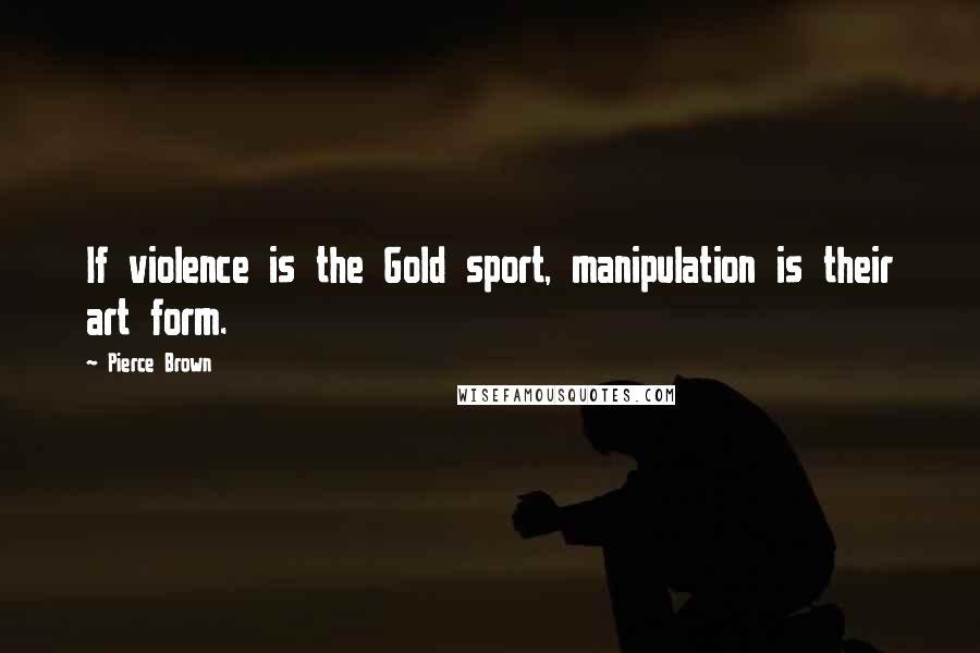 Pierce Brown Quotes: If violence is the Gold sport, manipulation is their art form.