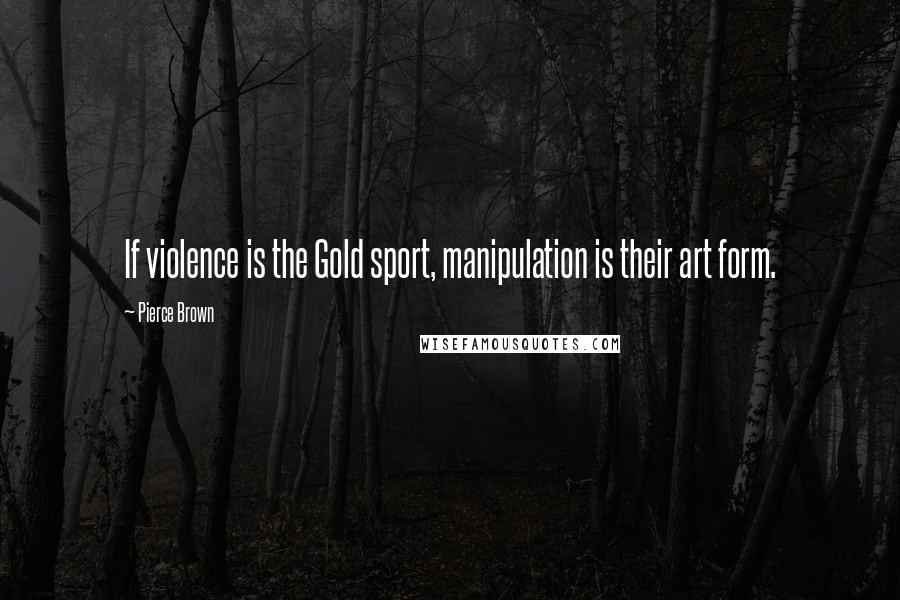 Pierce Brown Quotes: If violence is the Gold sport, manipulation is their art form.