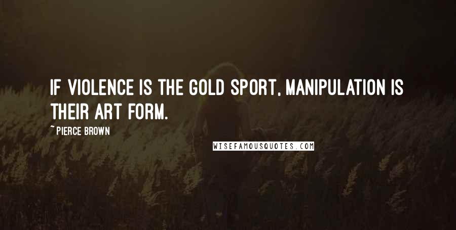 Pierce Brown Quotes: If violence is the Gold sport, manipulation is their art form.