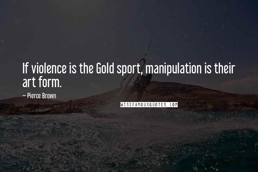 Pierce Brown Quotes: If violence is the Gold sport, manipulation is their art form.