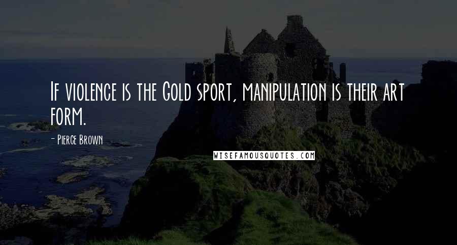Pierce Brown Quotes: If violence is the Gold sport, manipulation is their art form.