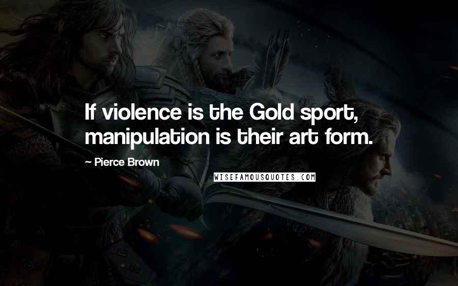 Pierce Brown Quotes: If violence is the Gold sport, manipulation is their art form.