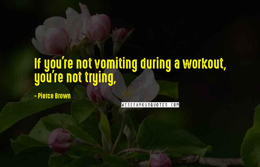 Pierce Brown Quotes: If you're not vomiting during a workout, you're not trying,