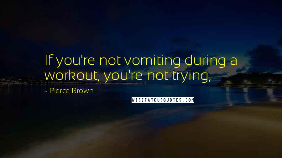 Pierce Brown Quotes: If you're not vomiting during a workout, you're not trying,