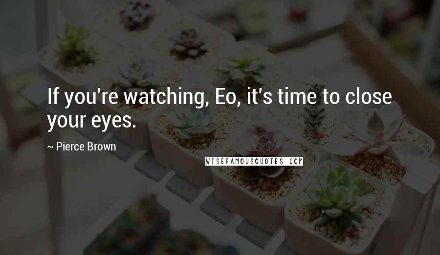 Pierce Brown Quotes: If you're watching, Eo, it's time to close your eyes.