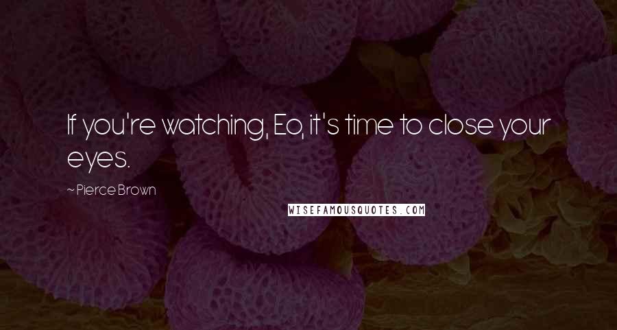 Pierce Brown Quotes: If you're watching, Eo, it's time to close your eyes.