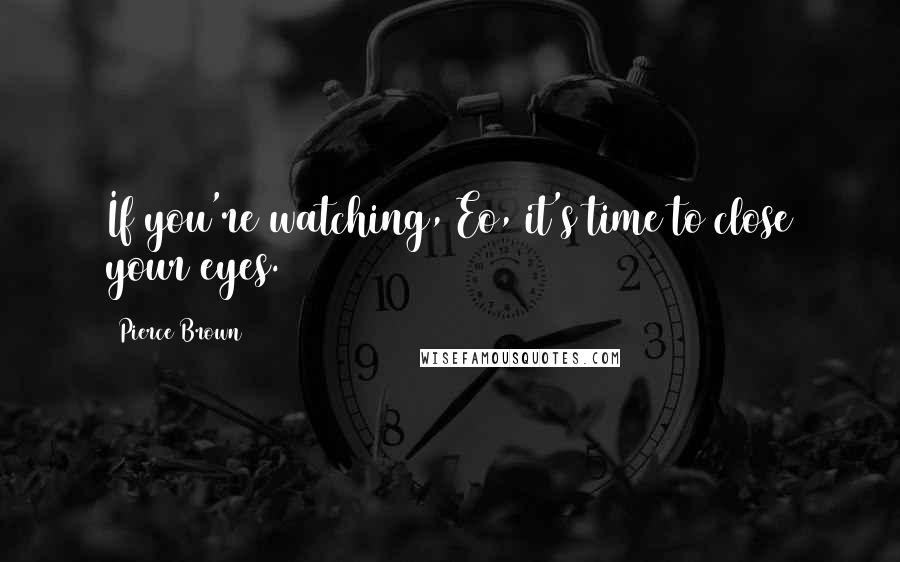 Pierce Brown Quotes: If you're watching, Eo, it's time to close your eyes.