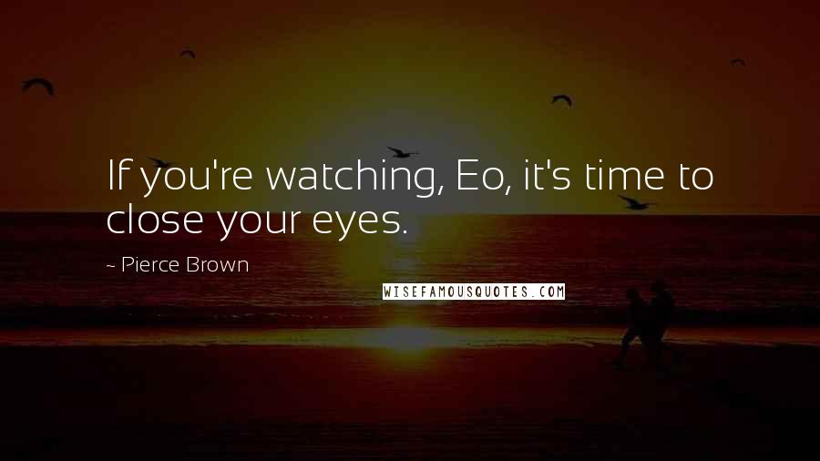 Pierce Brown Quotes: If you're watching, Eo, it's time to close your eyes.