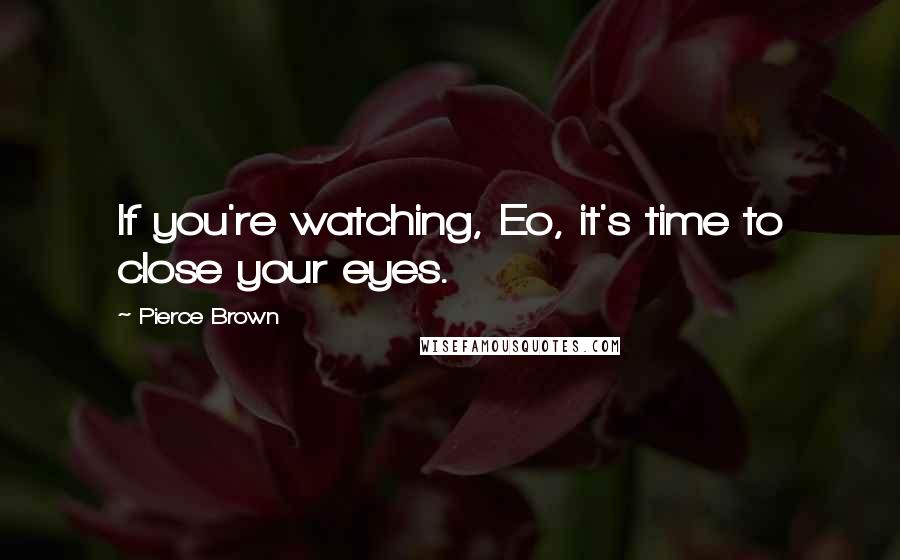 Pierce Brown Quotes: If you're watching, Eo, it's time to close your eyes.