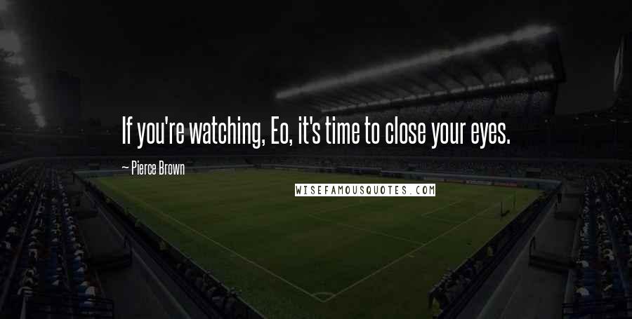 Pierce Brown Quotes: If you're watching, Eo, it's time to close your eyes.