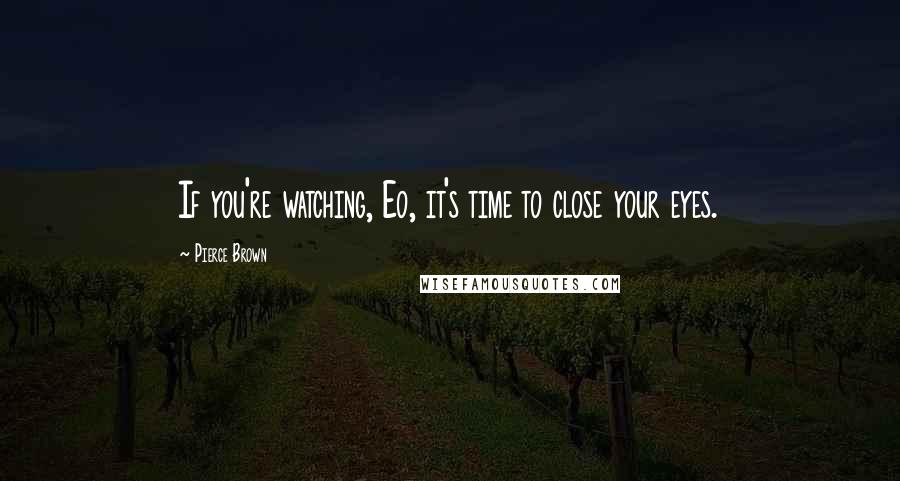 Pierce Brown Quotes: If you're watching, Eo, it's time to close your eyes.