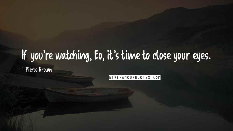 Pierce Brown Quotes: If you're watching, Eo, it's time to close your eyes.