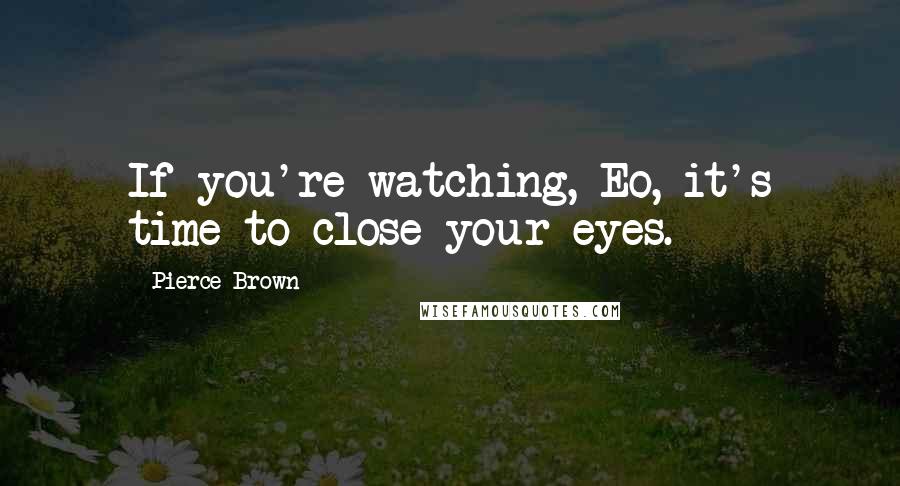 Pierce Brown Quotes: If you're watching, Eo, it's time to close your eyes.