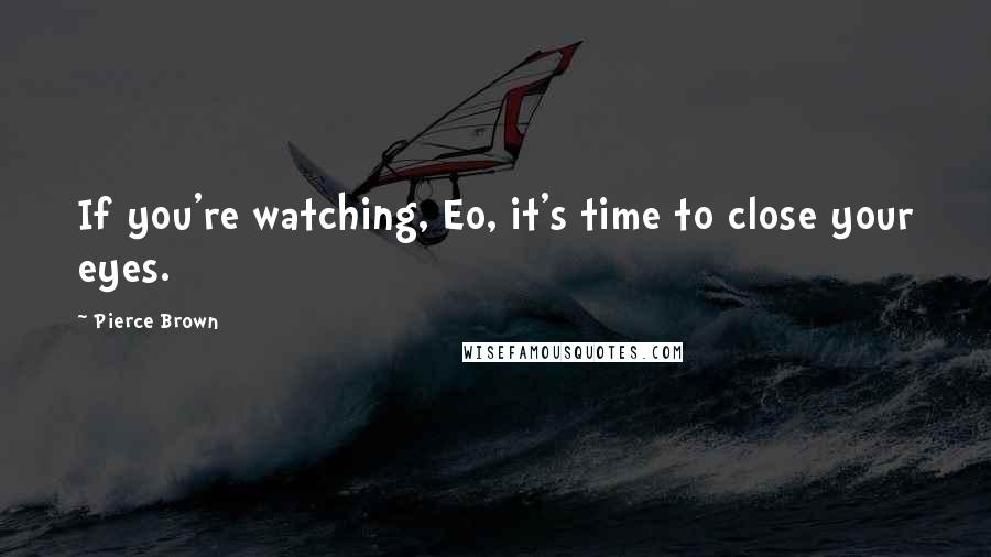 Pierce Brown Quotes: If you're watching, Eo, it's time to close your eyes.