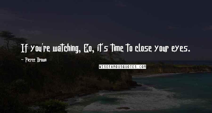 Pierce Brown Quotes: If you're watching, Eo, it's time to close your eyes.