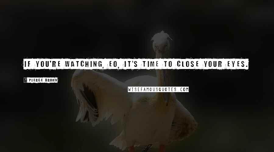 Pierce Brown Quotes: If you're watching, Eo, it's time to close your eyes.