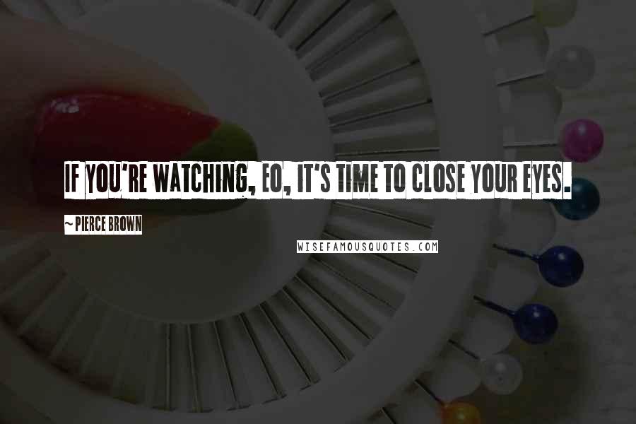 Pierce Brown Quotes: If you're watching, Eo, it's time to close your eyes.