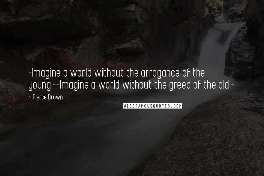 Pierce Brown Quotes: -Imagine a world without the arrogance of the young.--Imagine a world without the greed of the old.-