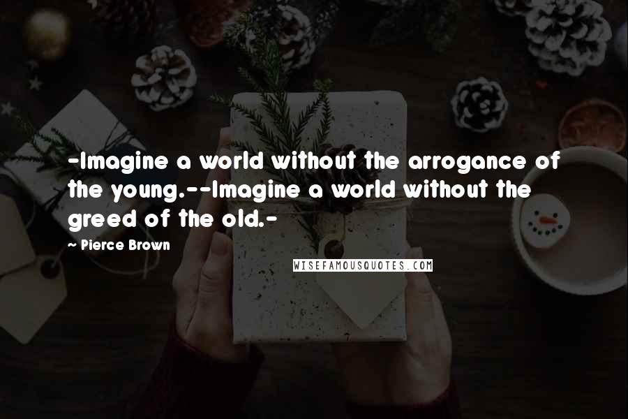 Pierce Brown Quotes: -Imagine a world without the arrogance of the young.--Imagine a world without the greed of the old.-