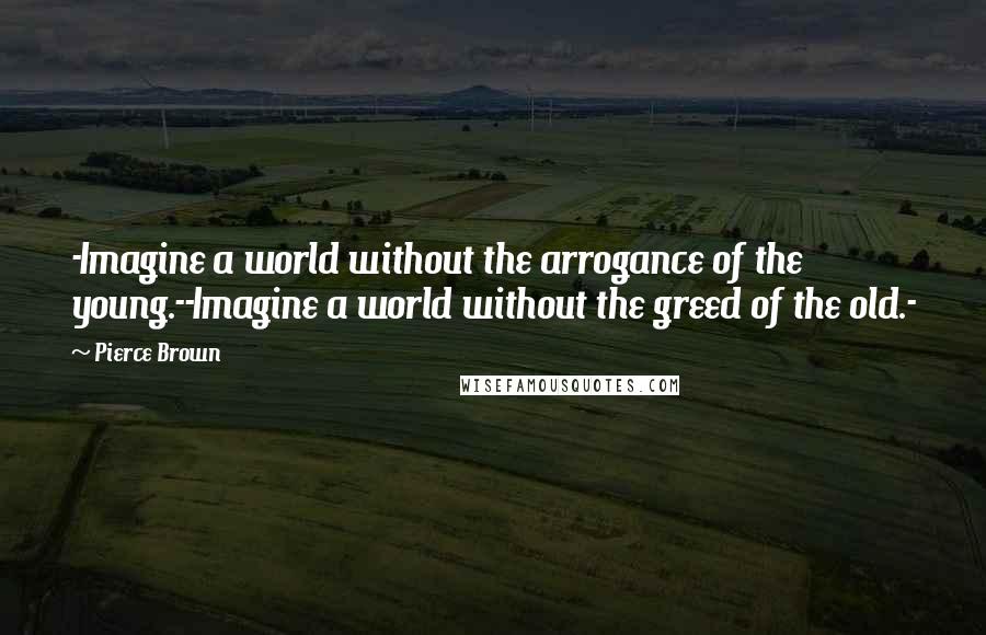 Pierce Brown Quotes: -Imagine a world without the arrogance of the young.--Imagine a world without the greed of the old.-