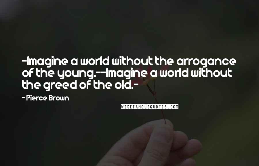 Pierce Brown Quotes: -Imagine a world without the arrogance of the young.--Imagine a world without the greed of the old.-