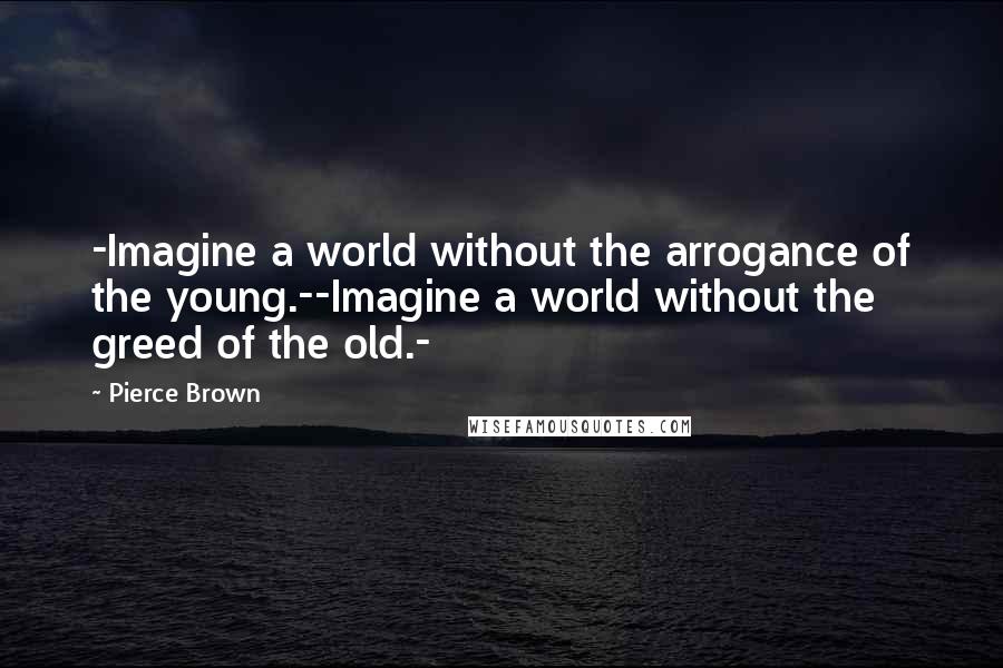 Pierce Brown Quotes: -Imagine a world without the arrogance of the young.--Imagine a world without the greed of the old.-