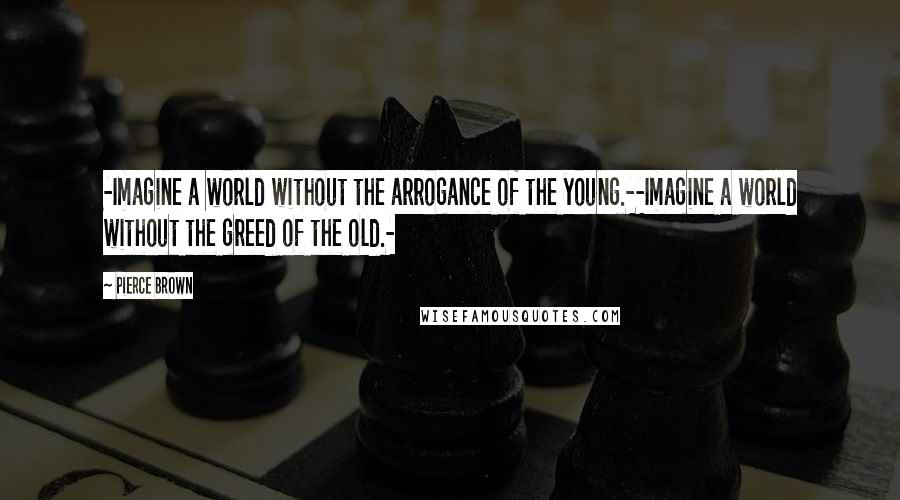 Pierce Brown Quotes: -Imagine a world without the arrogance of the young.--Imagine a world without the greed of the old.-