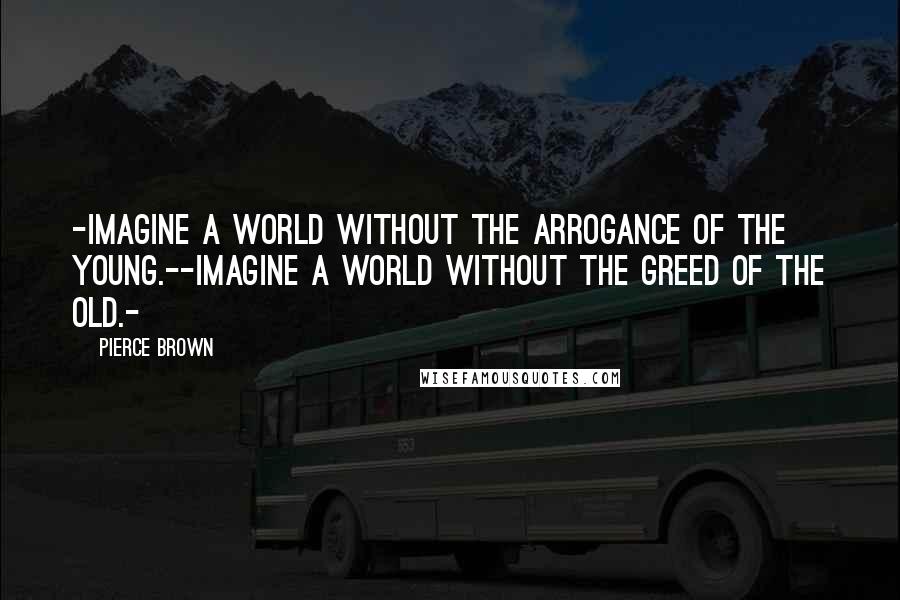 Pierce Brown Quotes: -Imagine a world without the arrogance of the young.--Imagine a world without the greed of the old.-