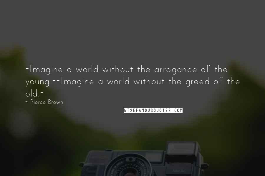 Pierce Brown Quotes: -Imagine a world without the arrogance of the young.--Imagine a world without the greed of the old.-