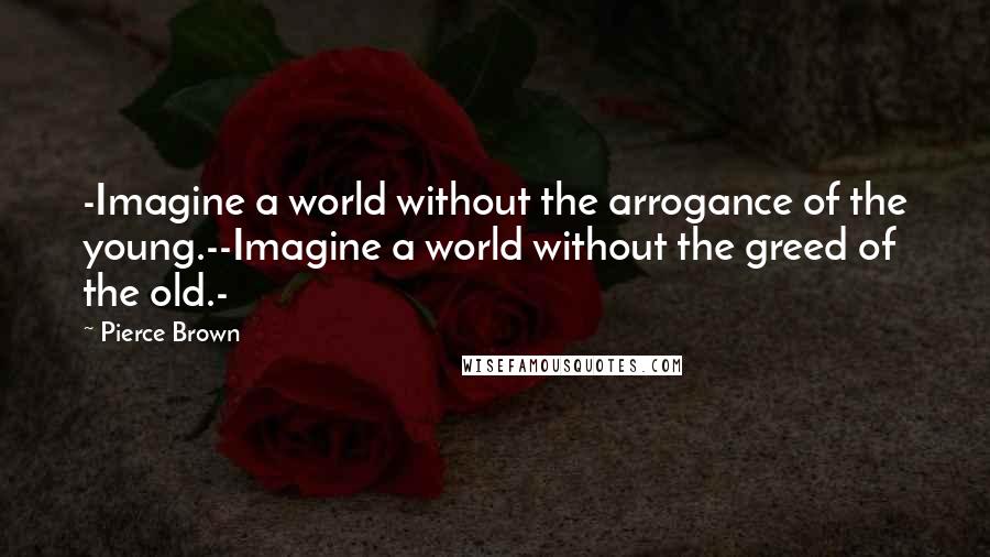 Pierce Brown Quotes: -Imagine a world without the arrogance of the young.--Imagine a world without the greed of the old.-