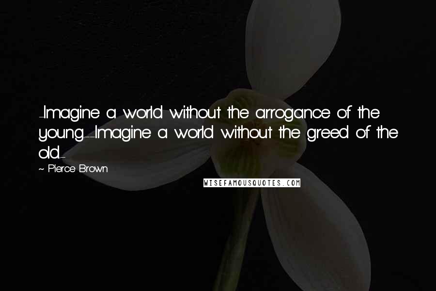 Pierce Brown Quotes: -Imagine a world without the arrogance of the young.--Imagine a world without the greed of the old.-